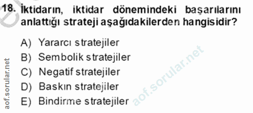 18. soru: İktidarın, iktidar dönemindeki başarılarını anlattığı strateji aşağıdakilerden hangisidir? A) Yararcı stratejiler B)…