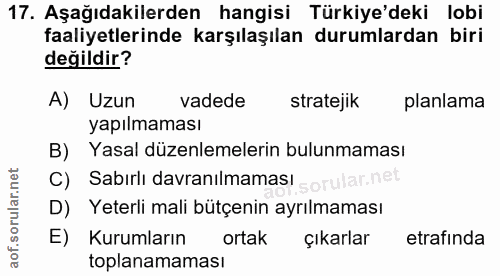 17. soru: Aşağıdakilerden hangisi Türkiye'deki lobi faaliyetlerinde karşılaşılan durumlardan biri değildir? A) Uzun vadede stra…