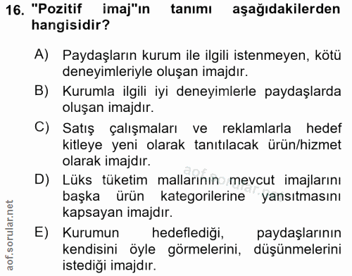 16. soru: "Pozitif imaj"in tanımı aşağıdakilerden hangisidir? A) Paydaşların kurum ile ilgili istenmeyen, kötü deneyimleriyle o…