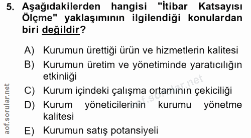 5. soru: Aşağıdakilerden hangisi "itibar Katsayısı Ölçme" yaklaşımının ilgilendiği konulardan biri değildir? A) Kurumun üretti…