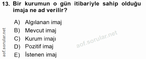 13. soru: Bir kurumun o gün itibariyle sahip olduğu imaja ne ad verilir? A) Algılanan imaj B) Mevcut imaj C) Kurum imajı D) Poz…