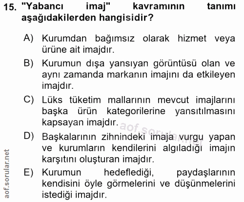 15. soru: "Yabancı imaj" kavramının tanımı aşağıdakilerden hangisidir? A) Kurumdan bağımsız olarak hizmet veya ürüne ait imajdı…