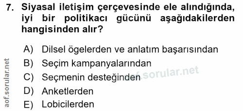 7. soru: Siyasal iletişim çerçevesinde ele alındığında, iyi bir politikacı gücünü aşağıdakilerden hangisinden alır? A) Dilsel…
