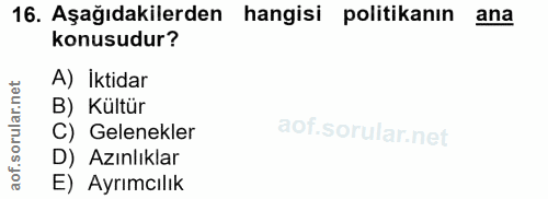 16. soru: Aşağıdakilerden hangisi politikanın ana konusudur? lar.net A) İktidar B) Kültür C) Gelenekler D) Azınlıklar aof. E) A…