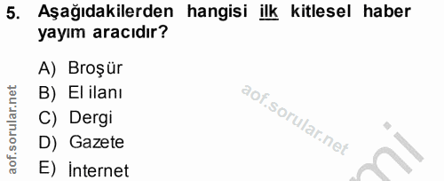 5. soru: Aşağıdakilerden hangisi ilk kitlesel haber yayım aracıdır? A) Broşür B) El ilanı C) Dergi D) Gazete E) internet
