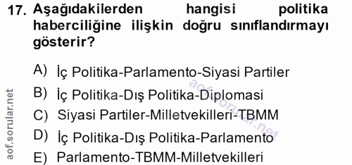 17. soru: Aşağıdakilerden hangisi politika haberciliğine ilişkin doğru sınıflandırmayı gösterir? A) İç Politika-Parlamento-Siya…