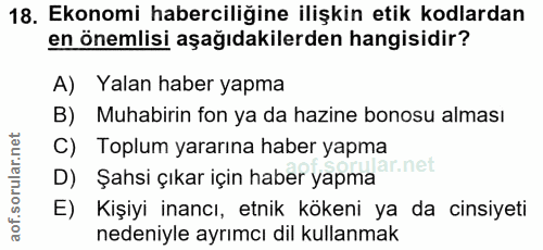 18. soru: Ekonomi haberciliğine ilişkin etik kodlardan en önemlisi aşağıdakilerden hangisidir? A) Yalan haber yapma B) Muhabiri…
