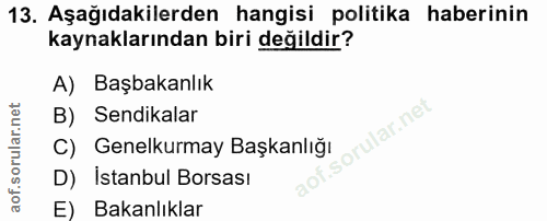 13. soru: Aşağıdakilerden hangisi politika haberinin kaynaklarından biri değildir? A) Başbakanlık B) Sendikalar orular.net C) G…
