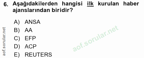 6. soru: Aşağıdakilerden hangisi ilk kurulan haber ajanslarından biridir? A) ANSA B) AA C) EFP D) ACP E) REUTERS