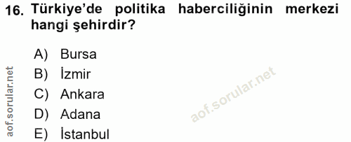 16. soru: Türkiye'de politika haberciliğinin merkezi hangi şehirdir? A) Bursa B) Izmir C) Ankara D) Adana E) İstanbul