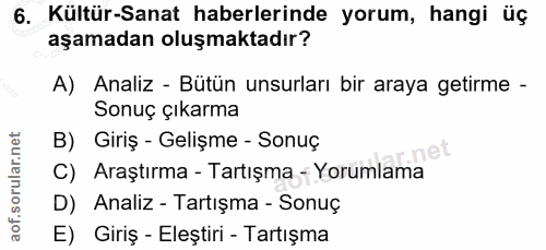 6. soru: Kültür-Sanat haberlerinde yorum, hangi üç aşamadan oluşmaktadır? A) Analiz - Bütün unsurları bir araya getirme - Sonu…