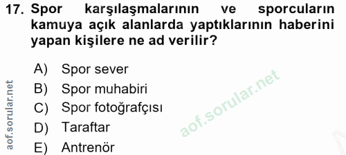 17. soru: Spor karşılaşmalarının ve sporcuların kamuya açık alanlarda yaptıklarının haberini yapan kişilere ne ad verilir? A) S…