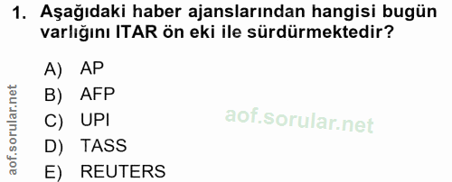 1. soru: Aşağıdaki haber ajanslarından hangisi bugün varlığını ITAR ön eki ile sürdürmektedir? A) AP B) AFP C) UPI D) TASS E)…