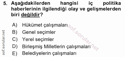 5. soru: Aşağıdakilerden hangisi iç politika haberlerinin ilgilendiği olay ve gelişmelerden biri değildir? A) Hükümet çalışmal…