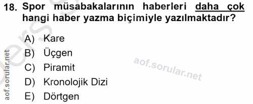18. soru: Spor müsabakalarının haberleri daha çok hangi haber yazma biçimiyle yazılmaktadır? A) Kare B) Uçgen C) Piramit D) Kro…