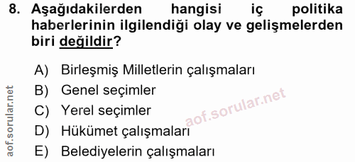 8. soru: Aşağıdakilerden hangisi iç politika haberlerinin ilgilendiği olay ve gelişmelerden biri değildir? A) Birleşmiş Millet…