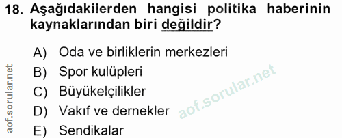 18. soru: Aşağıdakilerden hangisi politika haberinin kaynaklarından biri değildir? A) Oda ve birliklerin merkezleri B) Spor kul…
