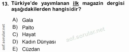 13. soru: Türkiye'de yayımlanan ilk magazin dergisi aşağıdakilerden hangisidir? A) Gala B) Palto C) Hayat D) Kadın Dünyası E) C…