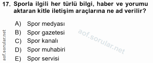 17. soru: Sporla ilgili her türlü bilgi, haber ve yorumu aktaran kitle iletişim araçlarına ne ad verilir? A) Spor medyası B) Sp…