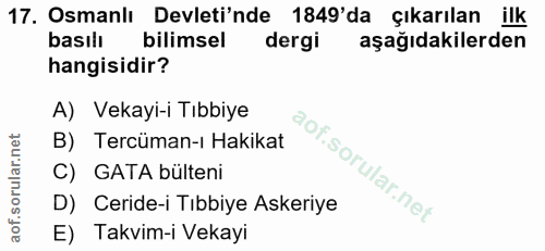 17. soru: Osmanlı Devleti'nde 1849'da çıkarılan ilk basilı bilimsel dergi aşağıdakilerden hangisidir? A) Vekayi-i Tıbbiye B) Te…