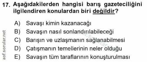 17. soru: Aşağıdakilerden hangisi barış gazeteciliğini ilgilendiren konulardan biri değildir? A) Savaşı kimin kazanacağı B) Sav…