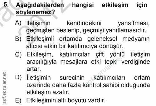 5. soru: Aşağıdakilerden hangisi etkileşim için söylenemez? A) İletişimin kendindekini yansıtması, geçmişten beslenip, geçmişi…