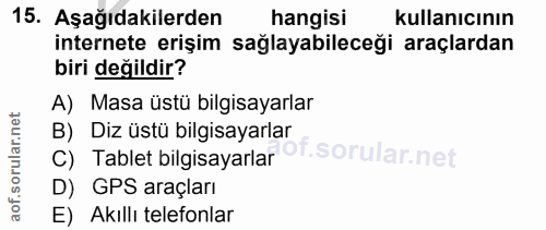 15. soru: Aşağıdakilerden hangisi kullanıcının internete erişim sağlayabileceği araçlardan biri değildir? A) Masa üstü bilgisay…