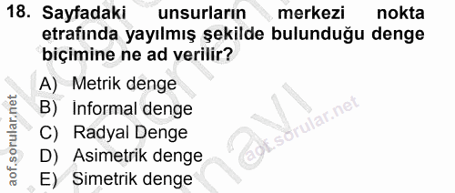 18. soru: Sayfadaki unsurların merkezi nokta etrafinda yayılmış şekilde bulunduğu denge biçimine ne ad verilir? A) Metrik denge…