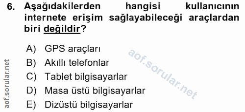 6. soru: Aşağıdakilerden hangisi kullanıcının internete erişim sağlayabileceği araçlardan biri değildir? A) GPS araçları B) Ak…