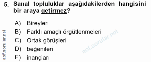 5. soru: Sanal topluluklar aşağıdakilerden hangisini bir araya getirmez? A) Bireyleri B) Farklı amaçlı örgütlenmeleri C) Ortak…