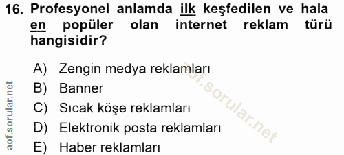16. soru: Profesyonel anlamda ilk keşfedilen ve hala en popüler olan internet reklam türü hangisidir? A) Zengin medya reklamlar…