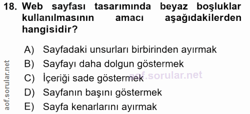 18. soru: Web sayfası tasarımında beyaz boşluklar kullanılmasının amaci aşağıdakilerden hangisidir? A) Sayfadaki unsurları birb…