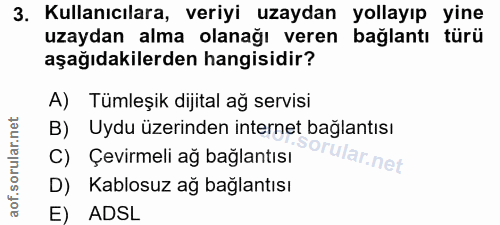 3. soru: Kullanıcılara, veriyi uzaydan yollayıp yine uzaydan alma olanağı veren bağlantı türü aşağıdakilerden hangisidir? A) T…