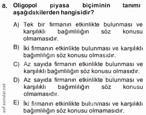 8. soru: Oligopol piyasa biçiminin tanımı aşağıdakilerden hangisidir? A) Tek bir firmanın etkinlikte bulunması ve karşılıklı b…