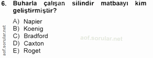 6. soru: Buharla çalışan silindir matbaayı kim geliştirmiştir? A) Napier B) Koenig C) Bradford D) Caxton E) Roget