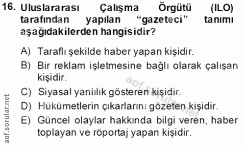 16. soru: Uluslararası Çalışma Örgütü (ILO) tarafından yapılan "gazeteci" ta nimı aşağıdakilerden hangisidir? A) Taraflı şekild…