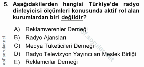 5. soru: Aşağıdakilerden hangisi Türkiye'de radyo dinleyicisi ölçümleri konusunda aktif rol alan kurumlardan biri değildir? A)…