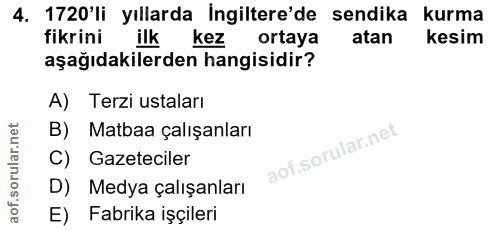 4. soru: 1720'li yıllarda İngiltere'de sendika kurma fikrini ilk kez ortaya atan kesim aşağıdakilerden hangisidir? A) Terzi us…