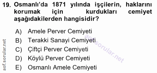 19. soru: Osmanlı'da 1871 yılında işçilerin, haklarını korumak için kurdukları cemiyet aşağıdakilerden hangisidir? A) Amele Per…