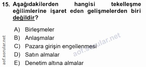 15. soru: Aşağıdakilerden hangisi tekelleşme eğilimlerine işaret eden gelişmelerden biri değildir? A) Birleşmeler B) Anlaşmalar…