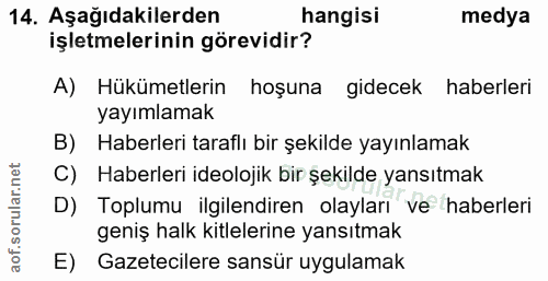 14. soru: Aşağıdakilerden hangisi medya işletmelerinin görevidir? A) Hükümetlerin hoşuna gidecek haberleri yayımlamak B) Haberl…