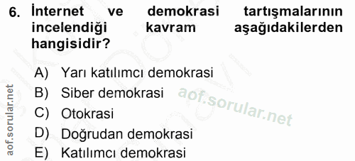 6. soru: Internet ve demokrasi tartışmalarının incelendiği kavram aşağıdakilerden hangisidir? A) Yarı katılımcı demokrasi B) S…
