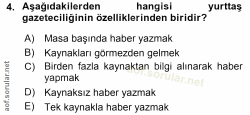 4. soru: Aşağıdakilerden hangisi yurttaş gazeteciliğinin özelliklerinden biridir? A) Masa başında haber yazmak B) Kaynakları g…