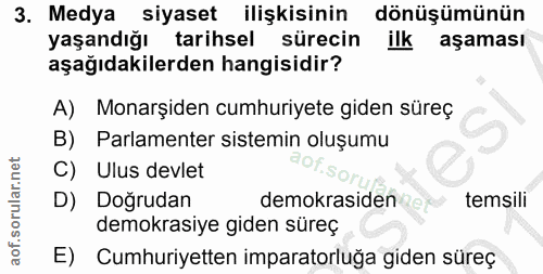 3. soru: Medya siyaset ilişkisinin dönüşümünün yaşandığı tarihsel sürecin ilk aşaması aşağıdakilerden hangisidir? A) Monarşide…