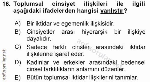 16. soru: Toplumsal cinsiyet ilişkileri ile ilgili aşağıdaki ifadelerden hangisi yanlıştır? A) Bir iktidar ve egemenlik ilişkis…