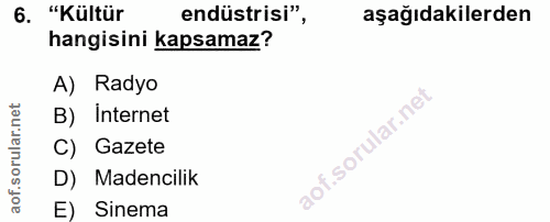 6. soru: "Kültür endüstrisi", aşağıdakilerden hangisini kapsamaz? A) Radyo rular.n B) Internet f. C) Gazete D) Madencilik aof.…