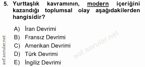 5. soru: Yurttaşlık kavramının, modern içeriğini kazandığı toplumsal olay aşağıdakilerden hangisidir? A) Iran Devrimi B) Frans…