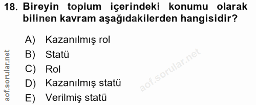 18. soru: Bireyin toplum içerindeki konumu olarak bilinen kavram aşağıdakilerden hangisidir? A) Kazanılmış rol B) Statü C) Rol…
