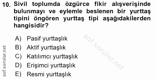 10. soru: Sivil toplumda özgürce fikir alışverişinde bulunmayı ve eylemle beslenen bir yurttaş tipini öngören yurttaş tipi aşağ…