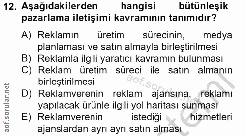 12. soru: Aşağıdakilerden hangisi bütünleşik pazarlama iletişimi kavramının tanımıdır? A) Reklamın üretim sürecinin, medya plan…
